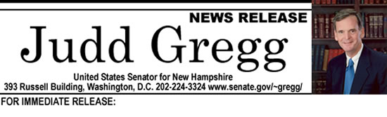 This is a header image which reads, "News Release Judd Gregg United States Senator for New Hampshire 393 Russell Building, Washington, D.C. 202-224-3324 www.senate.go/~gregg/ For Immediate Release:"  There is also a small official photo of Senator Gregg on the right hand side of the header.