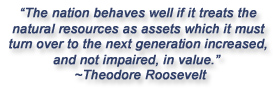 "The nation behaves well if it treats the natural resources as assets which mit must turn over to the next generation increased, and not impaired, in value."  Theodore Roosevelt