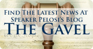 Find the Latest News at Speaker Pelosi's Blog " The Gavel"