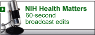 NIH Health Matters, 60 second broadcast edits