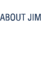 ABOUT JIM