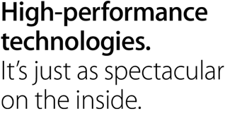 High-performance technologies. It’s just as spectacular on the inside.