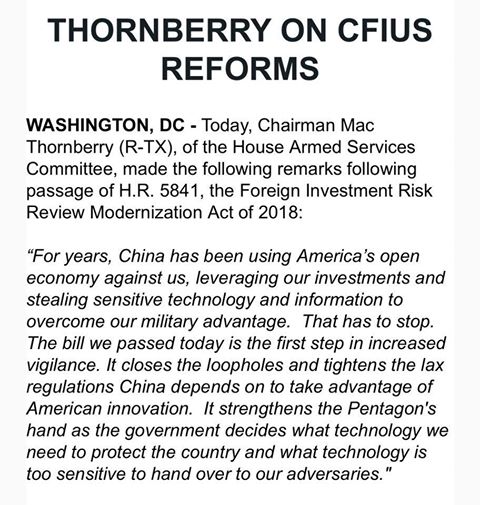 Image may contain: text that says 'THORNBERRY ON CFIUS REFORMS WASHINGTON, DC Today, Chairman mac Thornberry (R-TX), the House Armed Services Committee, made the following following passage H.R. 584 the Foreign Investment Risk Review Modernization Act 2018: "For years, been America open econoTy against leveraging our investments and stealing sensitive technology and information overcome our advantage. stop. The bill we passed today the first step increased vigilance. closes the loopholes and tightens the lax regulations China take advantage of American innovation. strengthens the Pentagon's hand as government decides what technology need protect the country and what technology sensitive hand over adversaries.'