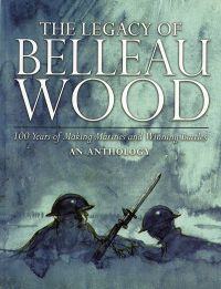 The Legacy of Belleau Wood: 100 Years of Making Marines and Winning Battles, An Anthology