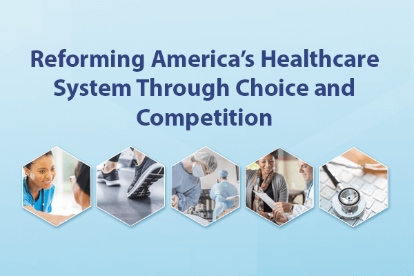 Reforming America’s Healthcare System Through Choice and Competition