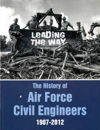 Leading The Way: The History of Air Force Civil Engineers, 1907-2012