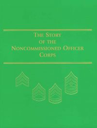 Story of the Noncommissioned Officer Corps: The Backbone of the Army (Paperbound)
