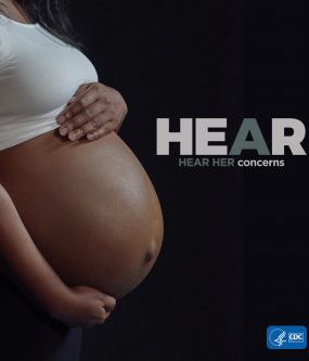  The Hear Her campaign supports CDC’s efforts to prevent pregnancy-related deaths by sharing potentially life-saving messages about urgent warning signs.
