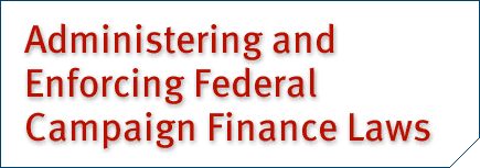 Administering and Enforcing Federal Campaign Finance Laws