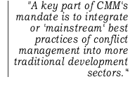 A key part of CMM's mandate is to integrate or 'mainstream' best practices of conflict management into more traditional development sectors.